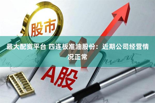 最大配资平台 四连板准油股份：近期公司经营情况正常