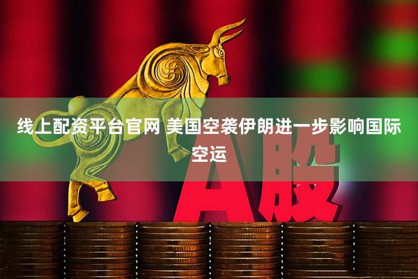 线上配资平台官网 美国空袭伊朗进一步影响国际空运
