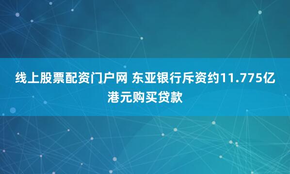 线上股票配资门户网 东亚银行斥资约11.775亿港元购买贷款