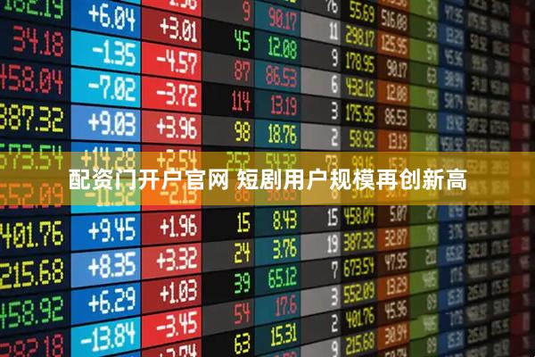 配资门开户官网 短剧用户规模再创新高