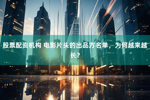 股票配资机构 电影片头的出品方名单，为何越来越长？