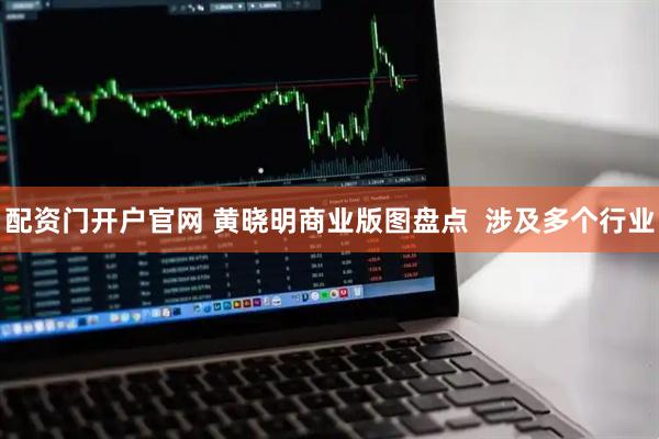 配资门开户官网 黄晓明商业版图盘点  涉及多个行业