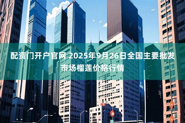 配资门开户官网 2025年9月26日全国主要批发市场榴莲价格行情