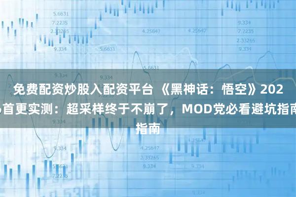 免费配资炒股入配资平台 《黑神话：悟空》2026首更实测：超采样终于不崩了，MOD党必看避坑指南