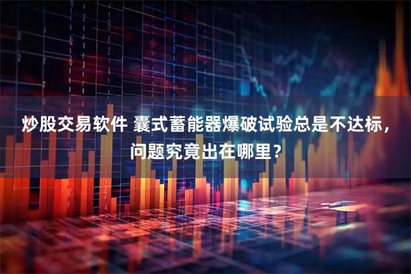 炒股交易软件 囊式蓄能器爆破试验总是不达标，问题究竟出在哪里？