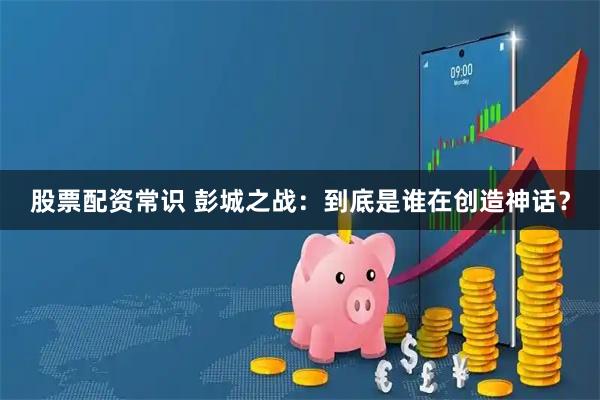 股票配资常识 彭城之战：到底是谁在创造神话？
