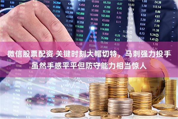 微信股票配资 关键时刻大帽切特，马刺强力投手虽然手感平平但防守能力相当惊人