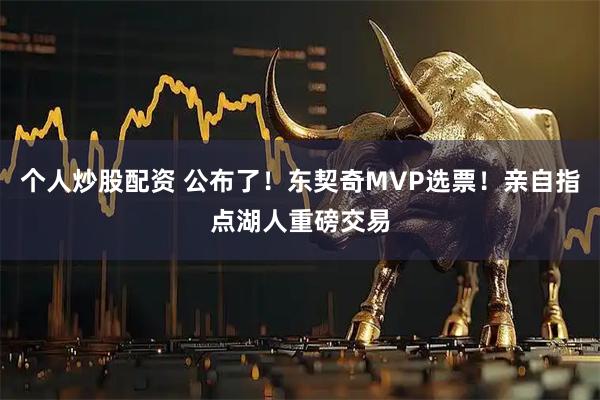 个人炒股配资 公布了！东契奇MVP选票！亲自指点湖人重磅交易