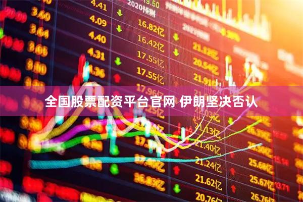 全国股票配资平台官网 伊朗坚决否认