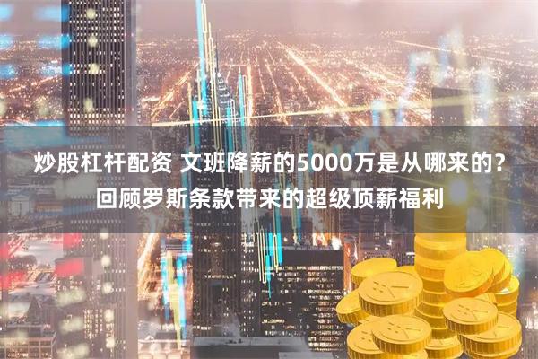 炒股杠杆配资 文班降薪的5000万是从哪来的？回顾罗斯条款带来的超级顶薪福利