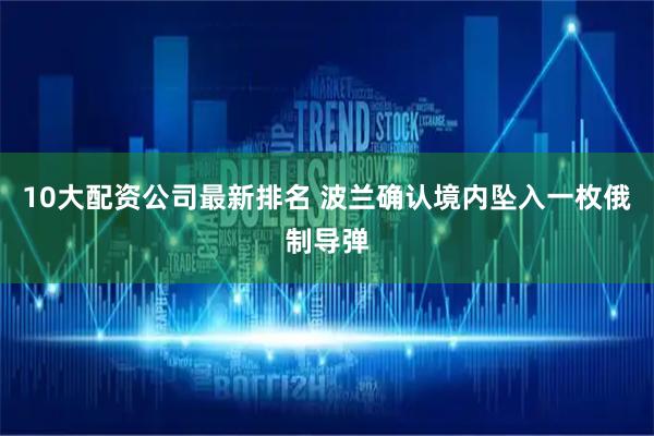 10大配资公司最新排名 波兰确认境内坠入一枚俄制导弹