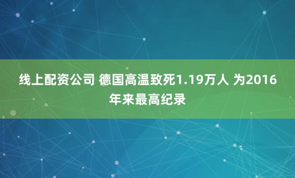 线上配资公司 德国高温致死1.19万人 为2016年来最高纪录